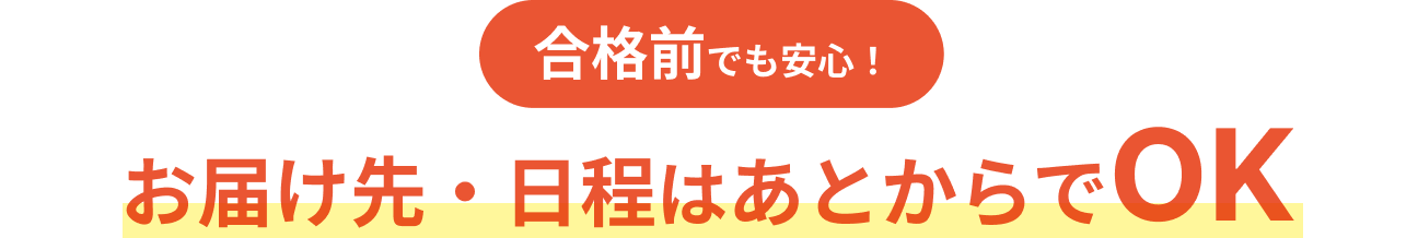 合格前でも安心！お届け先・日程はあとからでOK