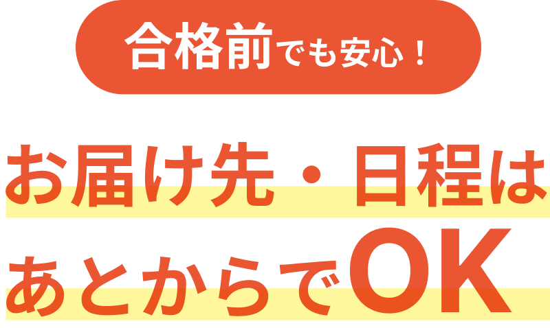 合格前でも安心！お届け先・日程はあとからでOK